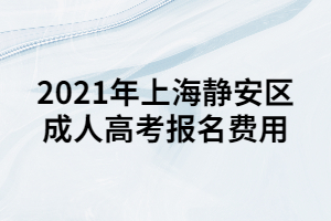 2021年上海靜安區(qū)成人高考報名費用