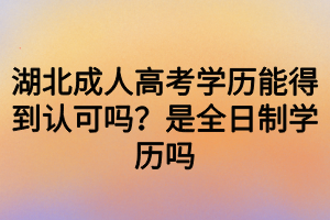 湖北成人高考學歷能得到認可嗎？是全日制學歷嗎