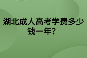 湖北成人高考學(xué)費多少錢一年？