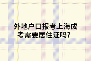 外地戶口報(bào)考上海成考需要居住證嗎？