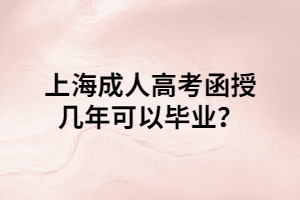 上海成人高考函授幾年可以畢業(yè)？