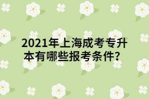 2021年上海成考專升本有哪些報(bào)考條件？