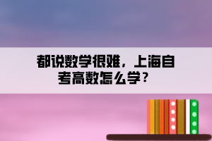 都說數(shù)學很難，上海自考高數(shù)怎么學？