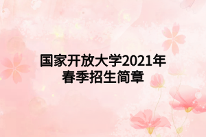 國家開放大學(xué)2021年春季招生簡章