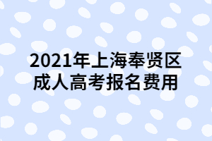 2021年上海奉賢區(qū)成人高考報名費用