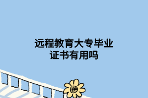 遠(yuǎn)程教育大專(zhuān)畢業(yè)證書(shū)有用嗎