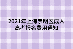 2021年上海崇明區(qū)成人高考報(bào)名費(fèi)用通知