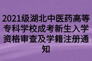 2021級(jí)湖北中醫(yī)藥高等?？茖W(xué)校成考新生入學(xué)資格審查及學(xué)籍注冊(cè)通知
