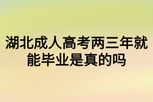 湖北成人高考兩三年就能畢業(yè)是真的嗎？