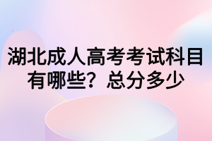 湖北成人高考考試科目有哪些？總分多少