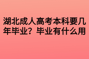 湖北成人高考本科要幾年畢業(yè)？畢業(yè)有什么用