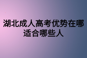 湖北成人高考優(yōu)勢在哪？適合哪些人