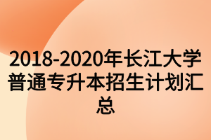 2018-2020年長(zhǎng)江大學(xué)普通專升本招生計(jì)劃匯總