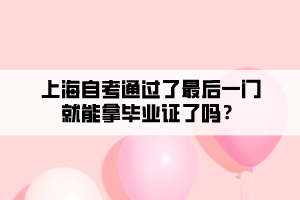 上海自考通過了最后一門就能拿畢業(yè)證了嗎？