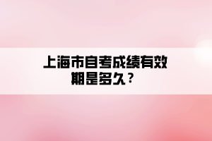 上海市自考成績有效期是多久？