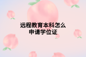 遠(yuǎn)程教育本科怎么申請(qǐng)學(xué)位證