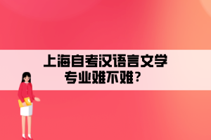 上海自考漢語言文學(xué)專業(yè)難不難？