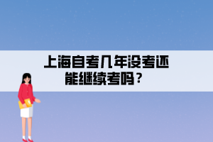 上海自考幾年沒考還能繼續(xù)考嗎？