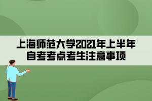 上海師范大學(xué)2021年上半年自考考點考生注意事項