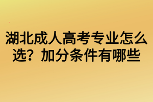 湖北成人高考專業(yè)怎么選？加分條件有哪些