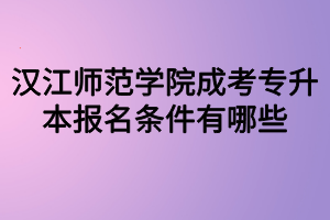 漢江師范學(xué)院成考專升本報(bào)名條件有哪些