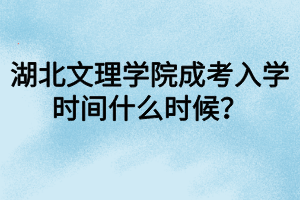 湖北文理學院成考入學時間什么時候？