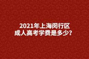 2021年上海閔行區(qū)成人高考學(xué)費(fèi)是多少？