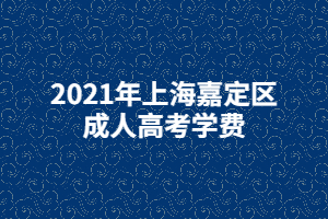 2021年上海嘉定區(qū)成人高考學(xué)費