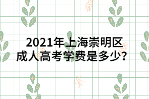 2021年上海崇明區(qū)成人高考學費是多少？