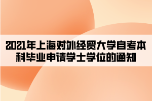 2021年上海對(duì)外經(jīng)貿(mào)大學(xué)自考本科畢業(yè)申請(qǐng)學(xué)士學(xué)位的通知