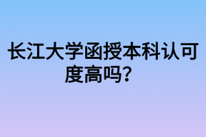 長江大學(xué)函授本科認(rèn)可度高嗎？