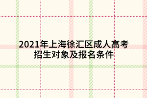 2021年上海徐匯區(qū)成人高考招生對(duì)象及報(bào)名條件