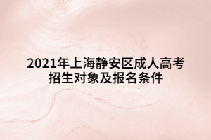 2021年上海靜安區(qū)成人高考招生對(duì)象及報(bào)名條件