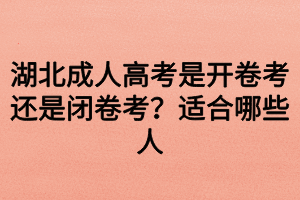 湖北成人高考是開卷考還是閉卷考？適合哪些人