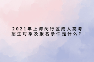 2021年上海閔行區(qū)成人高考招生對象及報名條件是什么？