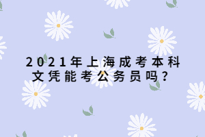 2021年上海成考本科文憑能考公務(wù)員嗎？