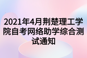 2021年4月荊楚理工學(xué)院自考網(wǎng)絡(luò)助學(xué)綜合測(cè)試通知