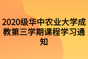 2020級華中農(nóng)業(yè)大學(xué)成教第三學(xué)期課程學(xué)習(xí)通知