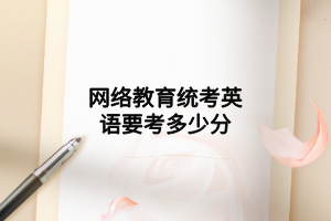 網(wǎng)絡(luò)教育統(tǒng)考英語要考多少分 網(wǎng)絡(luò)教育統(tǒng)考英語要考多少分