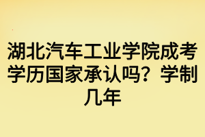 湖北汽車工業(yè)學院成考學歷國家承認嗎？學制幾年