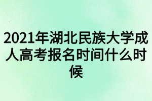 2021年湖北民族大學(xué)成人高考報名時間什么時候