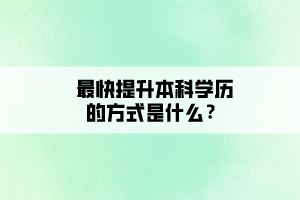 最快提升本科學(xué)歷的方式是什么？