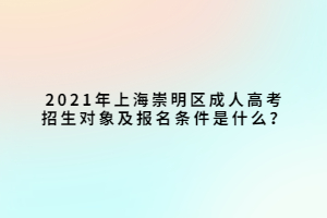 2021年上海崇明區(qū)成人高考招生對(duì)象及報(bào)名條件是什么？