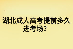 湖北成人高考提前多久進(jìn)考場？