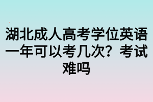 湖北成人高考學(xué)位英語一年可以考幾次？考試難嗎