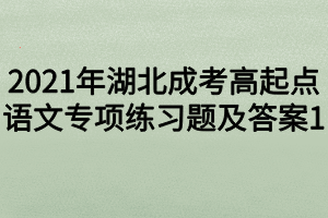 2021年湖北成考高起點(diǎn)語文專項(xiàng)練習(xí)題及答案1