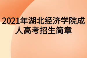 2021年湖北經(jīng)濟學(xué)院成人高考招生簡章