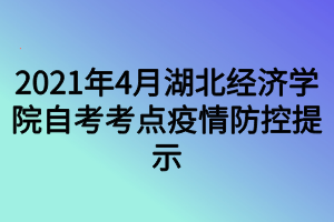 2021年4月湖北經(jīng)濟(jì)學(xué)院自考考點(diǎn)疫情防控提示