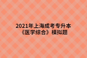 2021年上海成考專(zhuān)升本《醫(yī)學(xué)綜合》模擬題 (7)