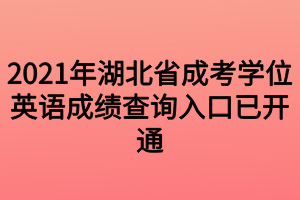 2021年湖北省成考學(xué)位英語成績(jī)查詢?nèi)肟谝验_通